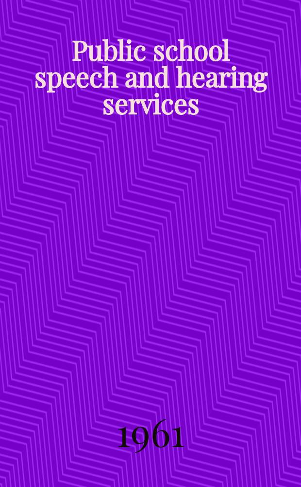Public school speech and hearing services : A special report prep. with support of the United States office of education and Purdue Univ