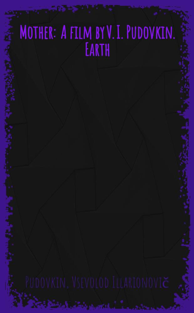 Mother : A film by V. I. Pudovkin. Earth : A film by Aleksandr Dovženko