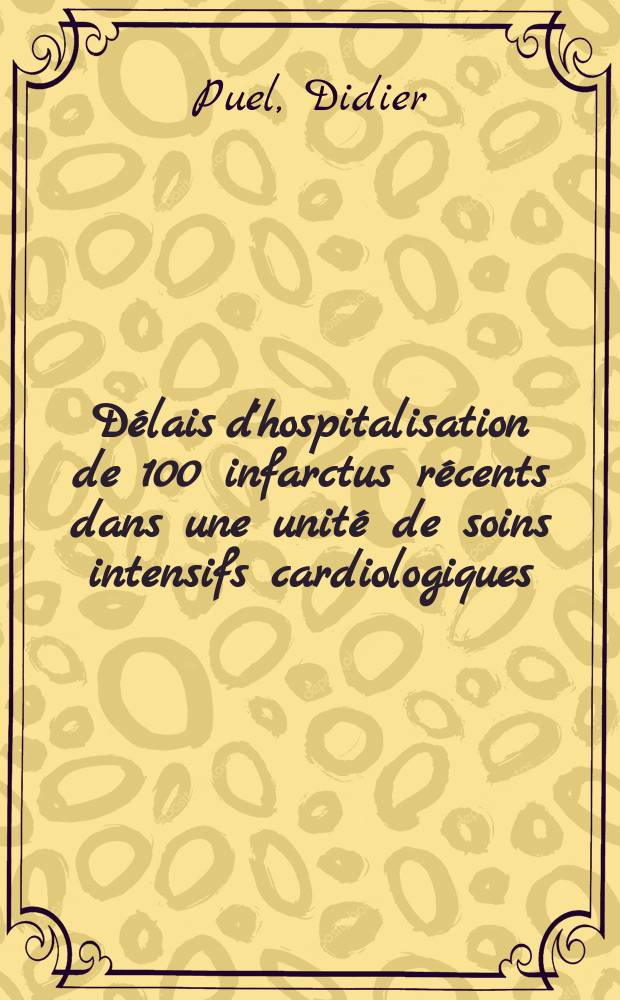 Délais d'hospitalisation de 100 infarctus récents dans une unité de soins intensifs cardiologiques : Thèse ..