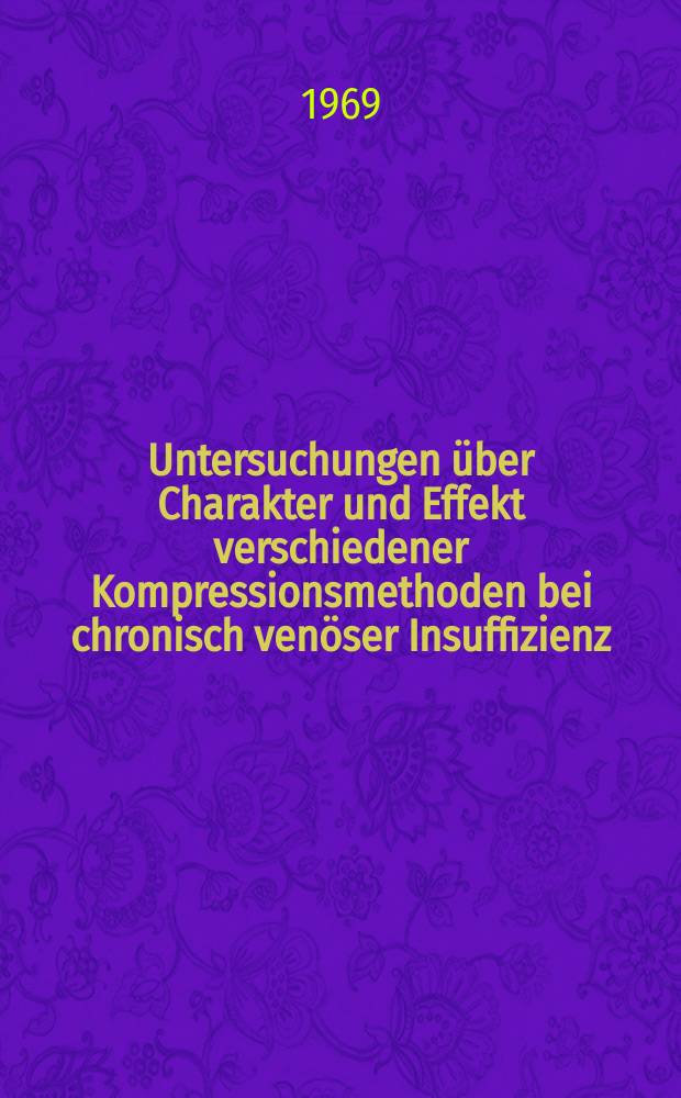 Untersuchungen über Charakter und Effekt verschiedener Kompressionsmethoden bei chronisch venöser Insuffizienz : Inaug.-Diss. ... einer ...Med. Fakultät der ... Univ. zu Tübingen