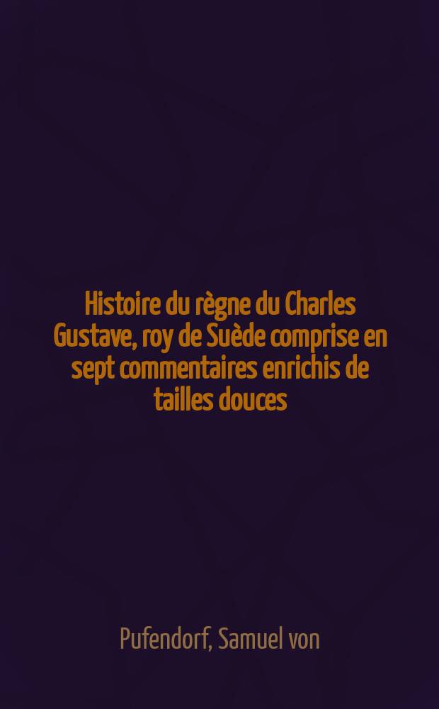 Histoire du règne du Charles Gustave, roy de Suède comprise en sept commentaires enrichis de tailles douces : Avec trois indices