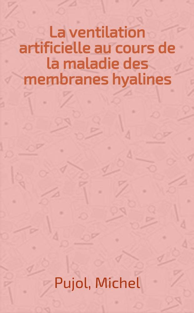 La ventilation artificielle au cours de la maladie des membranes hyalines : &Agrave; propos de 47 observations dans le service de r&eacute;animation n&eacute;o-natale de l'h&ocirc;pital Purpan de 1-er janv. 1970 au 1-er mars 1972 : Th&egrave;se ..