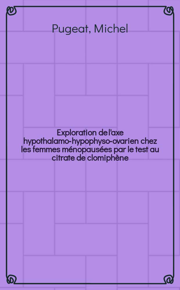 Exploration de l'axe hypothalamo-hypophyso-ovarien chez les femmes ménopausées par le test au citrate de clomiphène : Thèse prés. à l'Univ. Claude-Bernard, Lyon