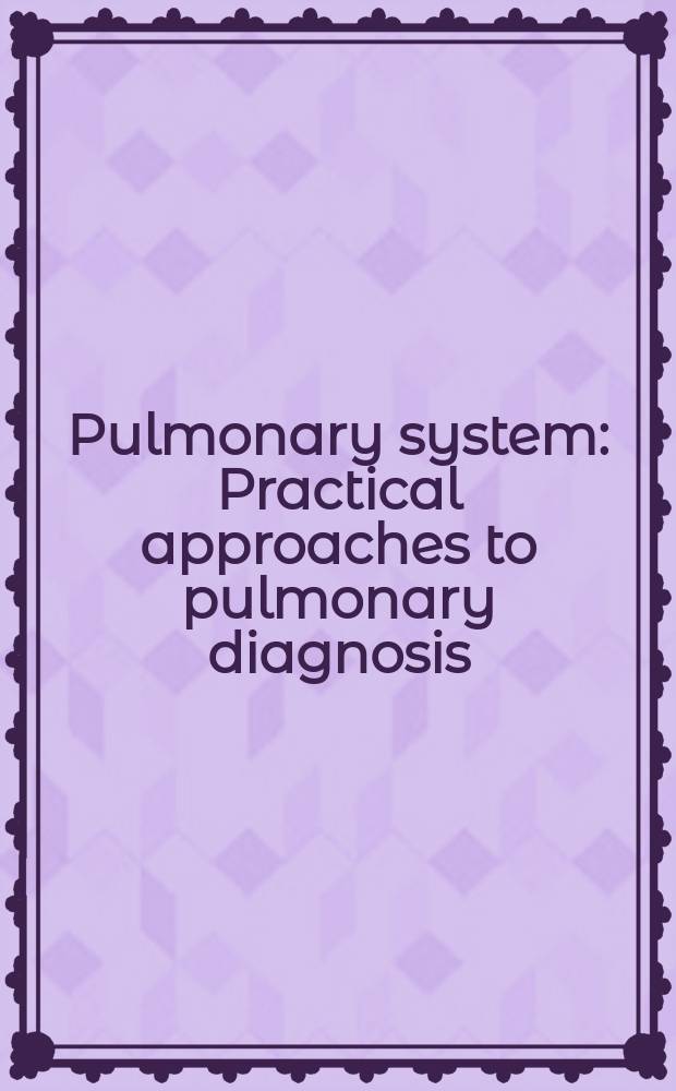 Pulmonary system : Practical approaches to pulmonary diagnosis