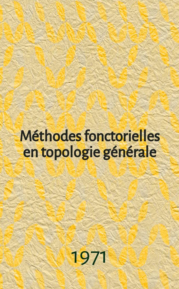 Méthodes fonctorielles en topologie générale : 1-re thèse prés. ... à l'Univ. Claude-Bernard de Lyon ..