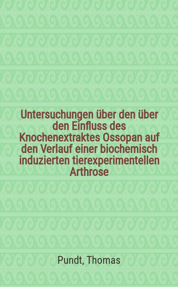 Untersuchungen über den über den Einfluss des Knochenextraktes Ossopan auf den Verlauf einer biochemisch induzierten tierexperimentellen Arthrose : Inaug.-Diss