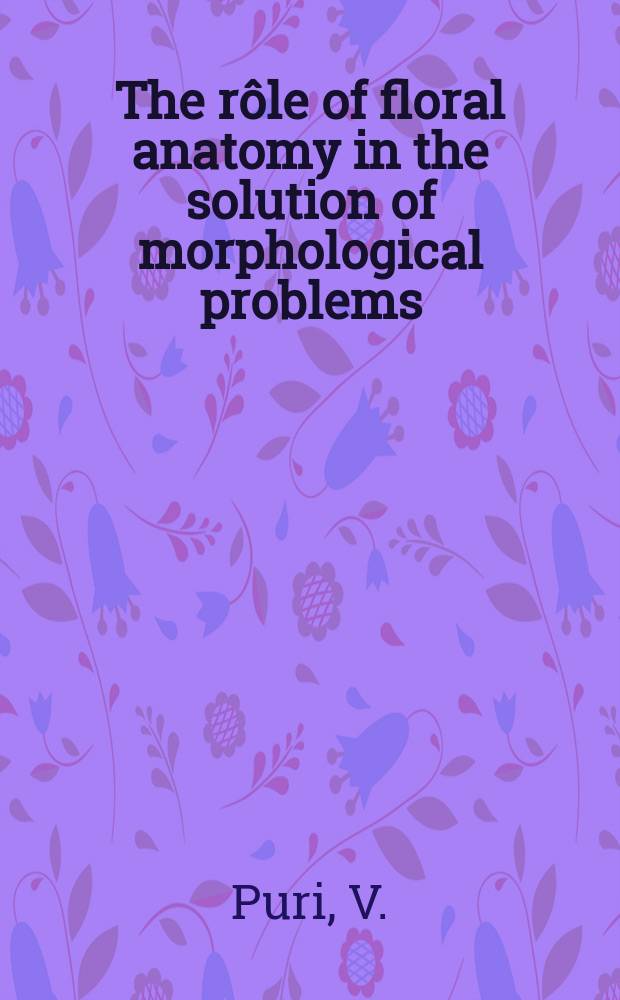 The rôle of floral anatomy in the solution of morphological problems