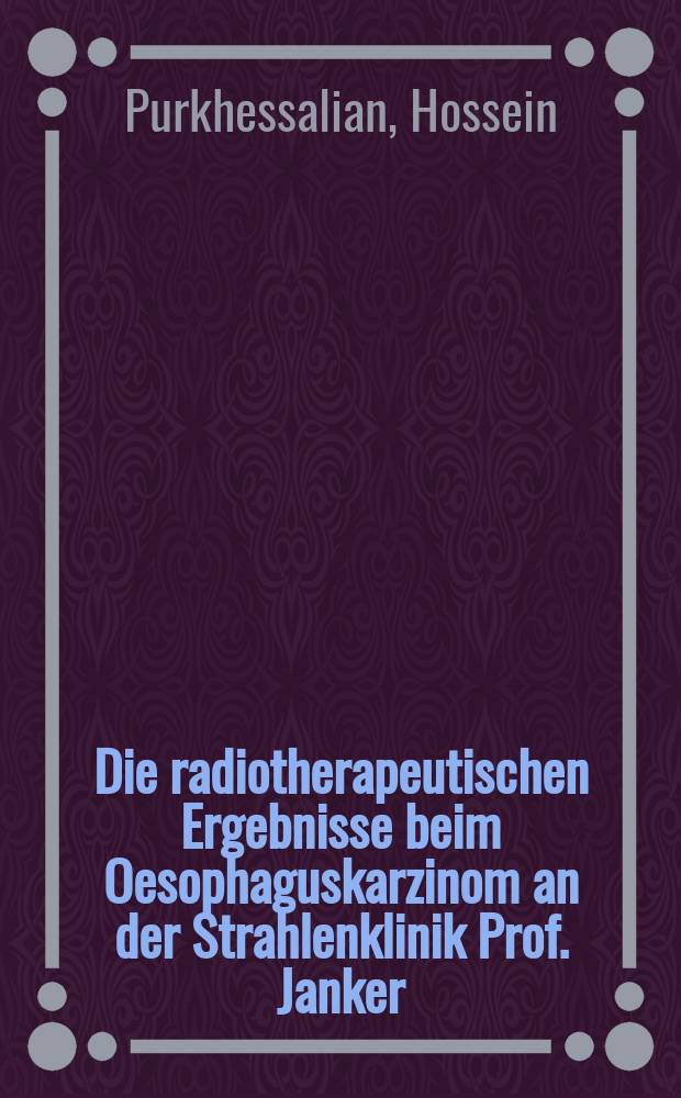 Die radiotherapeutischen Ergebnisse beim Oesophaguskarzinom an der Strahlenklinik Prof. Janker : Inaug.-Diss. ... der ... Med. Fakultät der ... Univ. zu Bonn