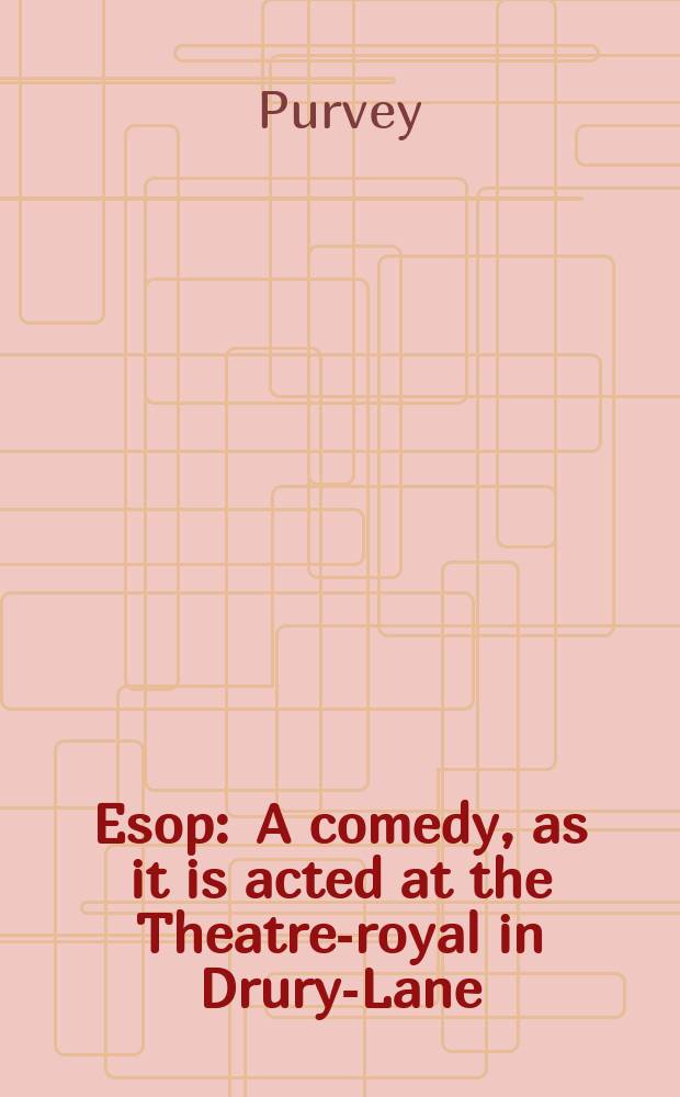 Esop : A comedy, as it is acted at the Theatre-royal in Drury-Lane