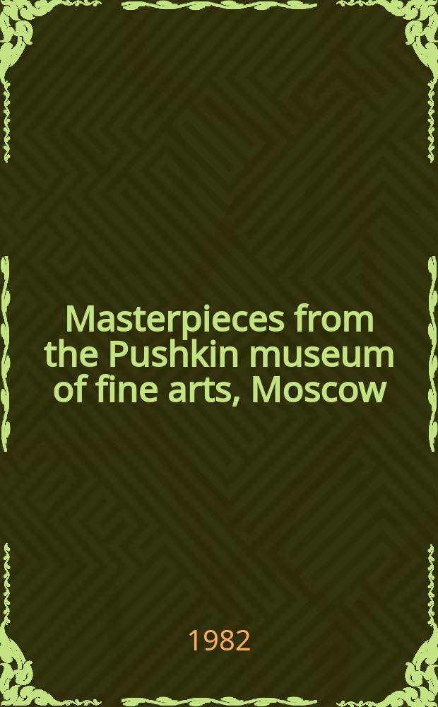 Masterpieces from the Pushkin museum of fine arts, Moscow : An album