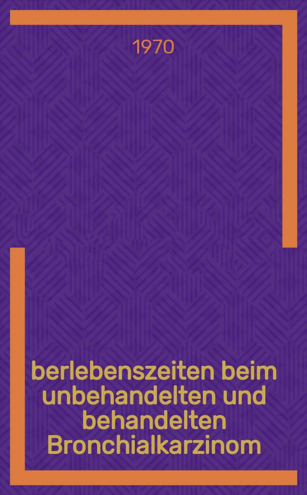 &Uuml;berlebenszeiten beim unbehandelten und behandelten Bronchialkarzinom : Inaug.-Diss. ... einer Med. Fak. der ... Univ. zu T&uuml;bingen