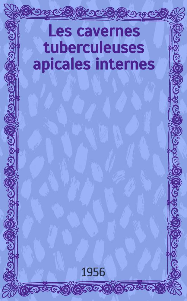 Les cavernes tuberculeuses apicales internes : Travail de la Clinique phyisiologique ... : Th&egrave;se, pr&eacute;sent&eacute;e &agrave; la Facult&eacute; de m&eacute;d. et de pharmacie de Lyon ... pour obtenir le grade de docteur en m&eacute;d