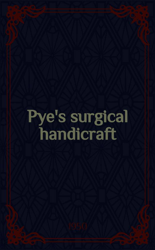 Pye's surgical handicraft : A manual of surgical manipulations, minor surgery, and other matters connected with the work of surgical dressers, house surgeons and practitioners