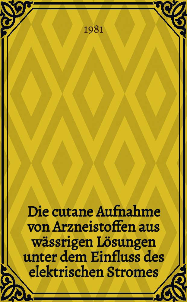 Die cutane Aufnahme von Arzneistoffen aus wässrigen Lösungen unter dem Einfluss des elektrischen Stromes : Inaug.-Diss