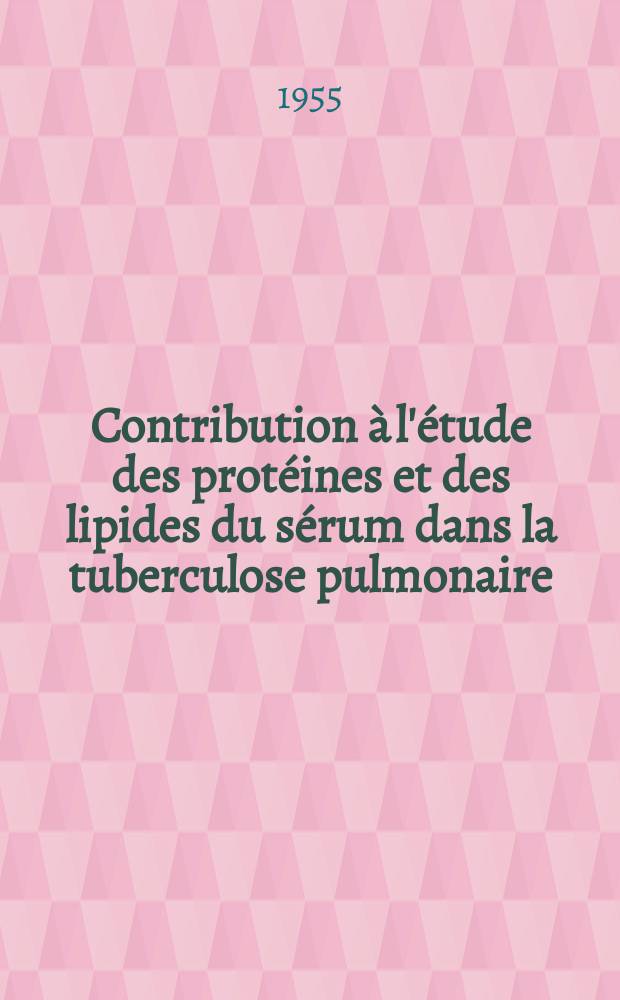 Contribution &agrave; l'&eacute;tude des prot&eacute;ines et des lipides du s&eacute;rum dans la tuberculose pulmonaire : Th&egrave;se pour le doctorat en m&eacute;d., pr&eacute;sent&eacute;e ..