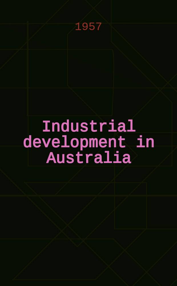 Industrial development in Australia : A short review com. for the International industrial development conference, San Francisco, U.S.A., 14-18. Oct., 1957