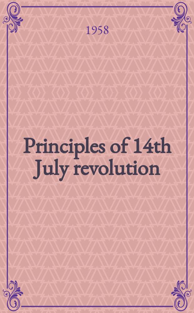 Principles of 14th July revolution : A few collections of the epoch-making speeches delivered by the prime minister and commander-in-chief of the Armed forces, major gen. Abdul Karim Qassim, on some auspicious and historical occasions after the blessed, peaceful and miraculous Revolution of July 14, 1958
