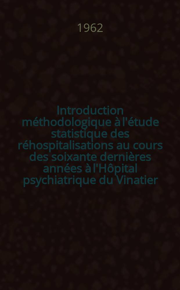 Introduction méthodologique à l'étude statistique des réhospitalisations au cours des soixante dernières années à l'Hôpital psychiatrique du Vinatier : Thèse présentée à la Faculté mixte de médecine et de pharmacie de Lyon ..