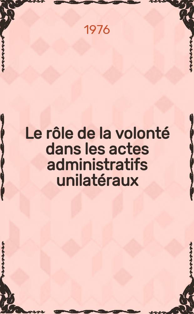 Le rôle de la volonté dans les actes administratifs unilatéraux