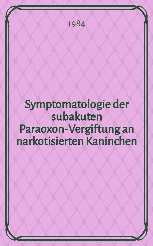 Symptomatologie der subakuten Paraoxon-Vergiftung an narkotisierten Kaninchen : Inaug.-Diss
