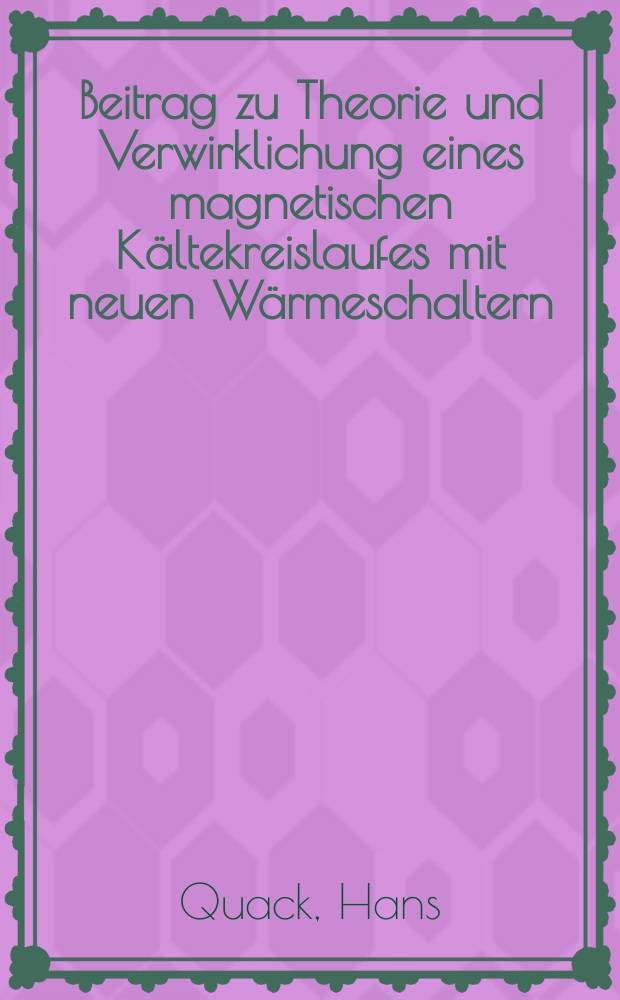Beitrag zu Theorie und Verwirklichung eines magnetischen Kältekreislaufes mit neuen Wärmeschaltern : Abh. ... der Eidgenössischen techn. Hochsch. Zürich