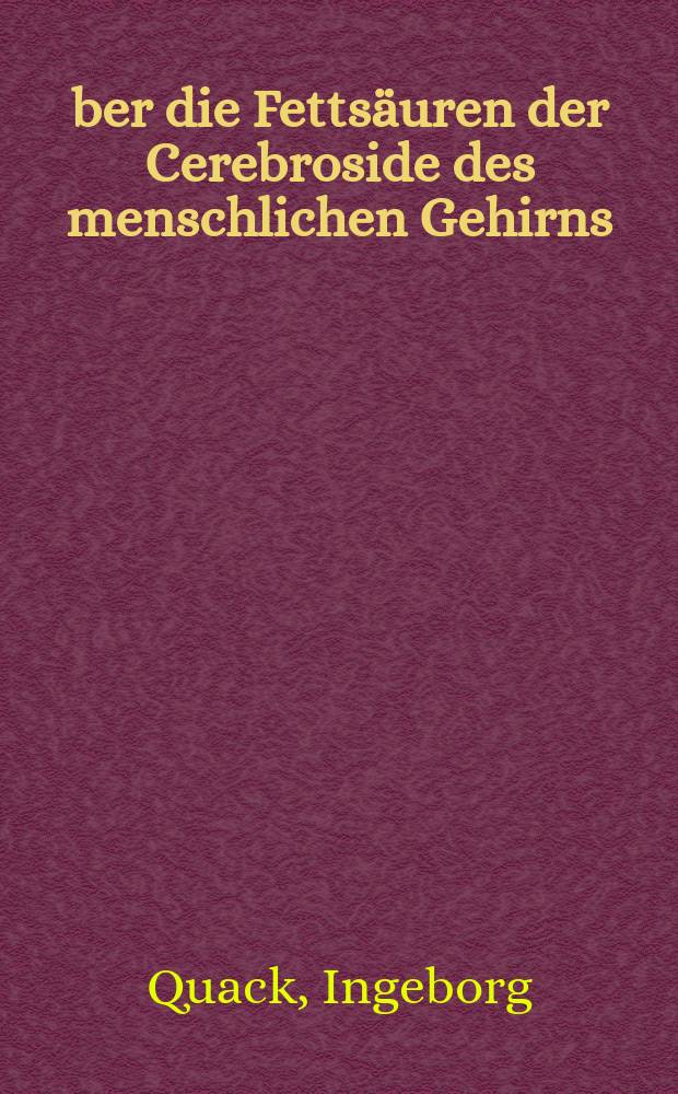Über die Fettsäuren der Cerebroside des menschlichen Gehirns : Gesättigte Fettsäuren und Nervonsäurefraktion : Inaug.-Diss. ... der Mathematisch-naturwissenschaftlichen Fakultät der Univ. zu Köln