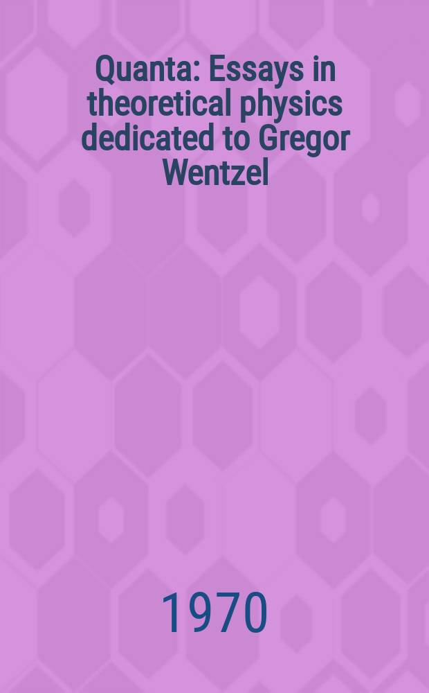 Quanta : Essays in theoretical physics dedicated to Gregor Wentzel