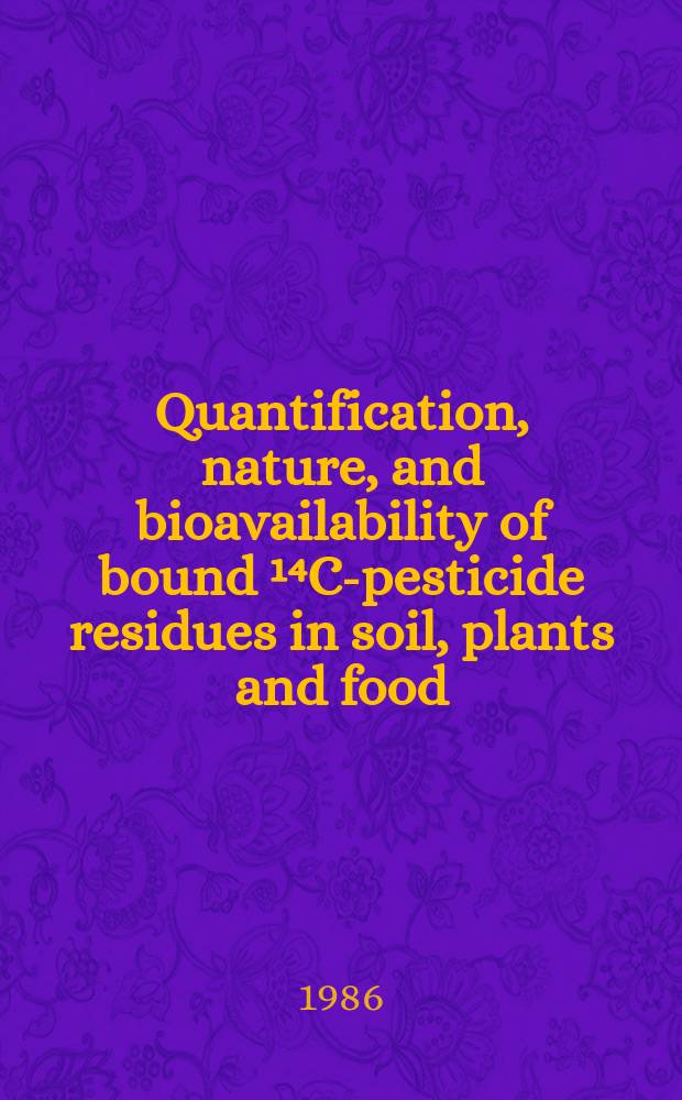 Quantification, nature, and bioavailability of bound ¹⁴C-pesticide residues in soil, plants and food : Proc. of the Final research co-ordination meet. on isotopic tracer-aided studies of unextractable or bound pesticide residues in soil, plants a. food organized by the Joint FAO/IAEA div. of isotope a. radiation applications of atomic energy for food a. agr. development a. held in Gainesville, Florida, from 25 to 29 Mar. 1985