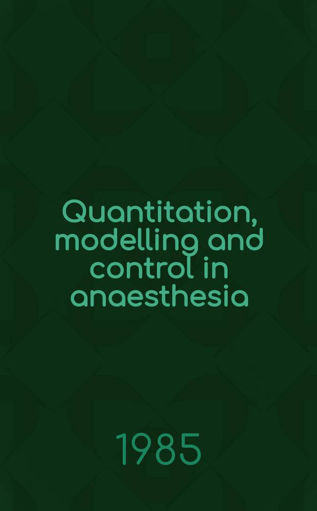 Quantitation, modelling and control in anaesthesia : Papers presented at a Symp. at the Univ. of Bonn in June 1984