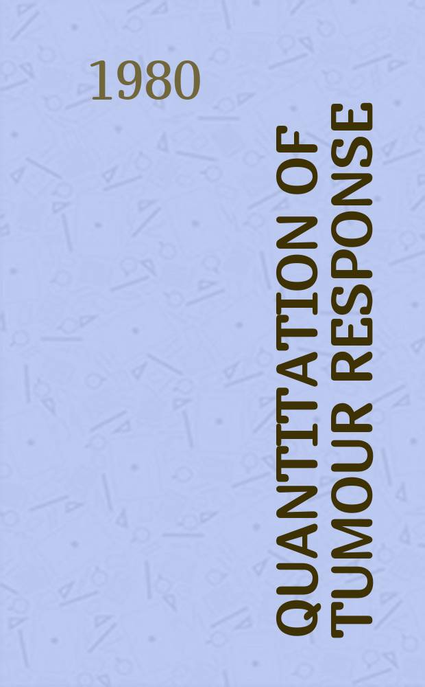 Quantitation of tumour response : A critical appraisal : Proc. of the 9th L. H. Gray conf. Held at St. Catharine's college, Cambridge, 11-14 Sept. 1979