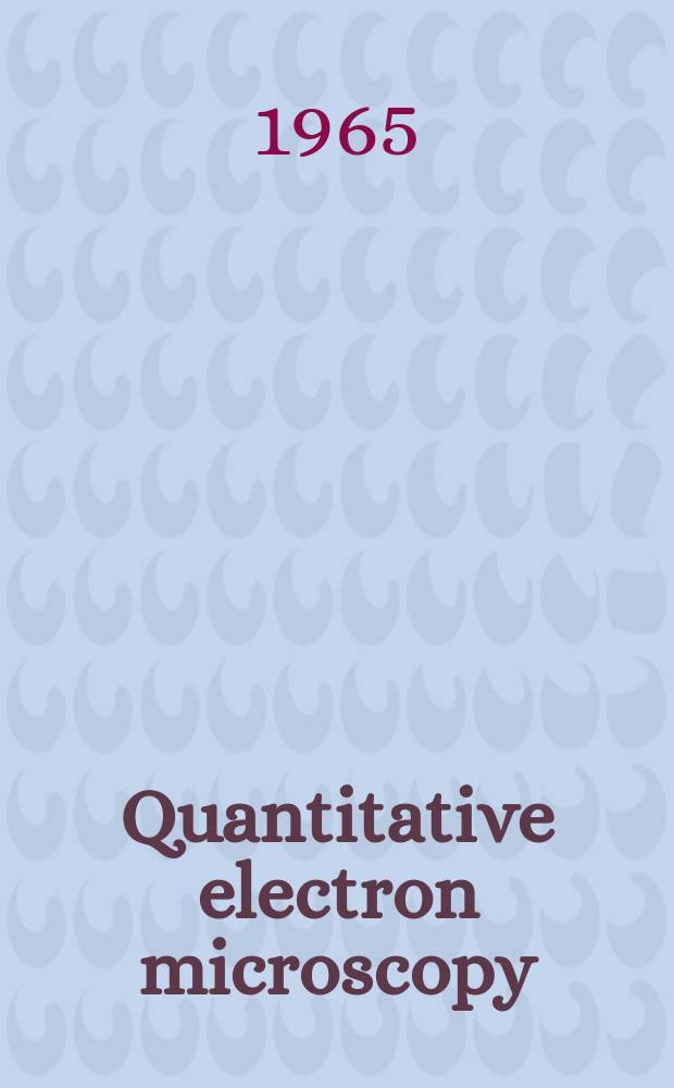 Quantitative electron microscopy : Proceedings of a Symposium on "Quantitative electron microscopy" held et the Armed forces inst. of pathology, Washington, D. C., March 30 through April 3, 1964