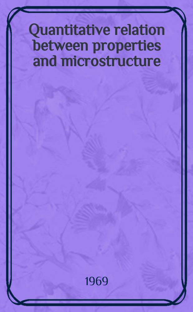 Quantitative relation between properties and microstructure : Proc. of an Intern. conf., Haifa, Israel, July 27 - Aug. 4, 1969