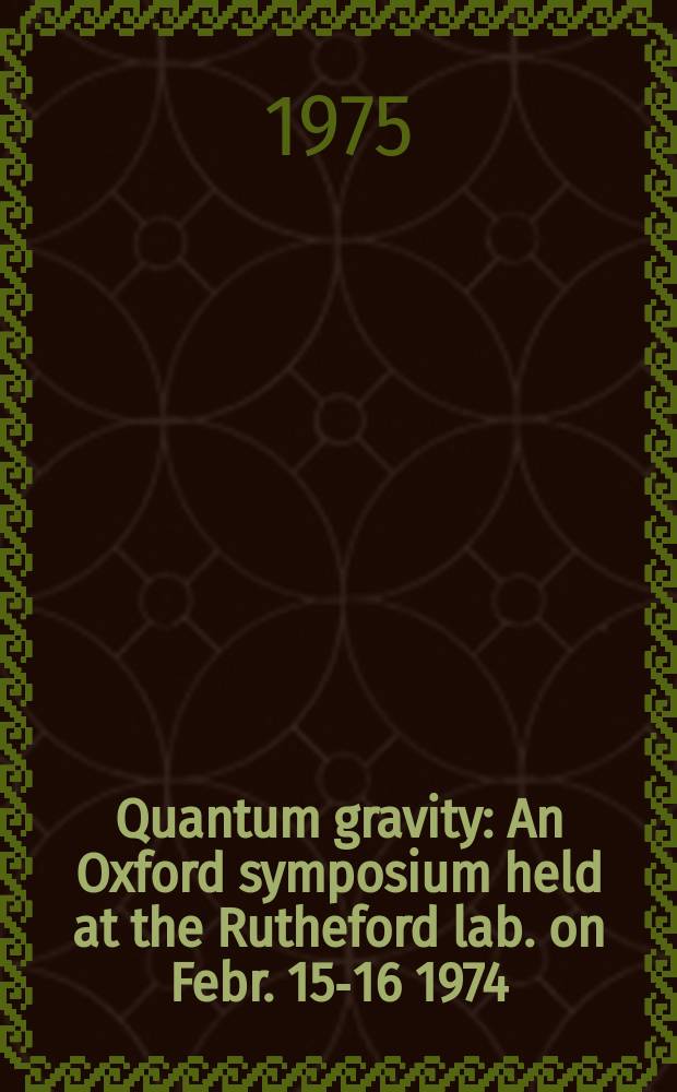 Quantum gravity : An Oxford symposium held at the Rutheford lab. on Febr. 15-16 1974