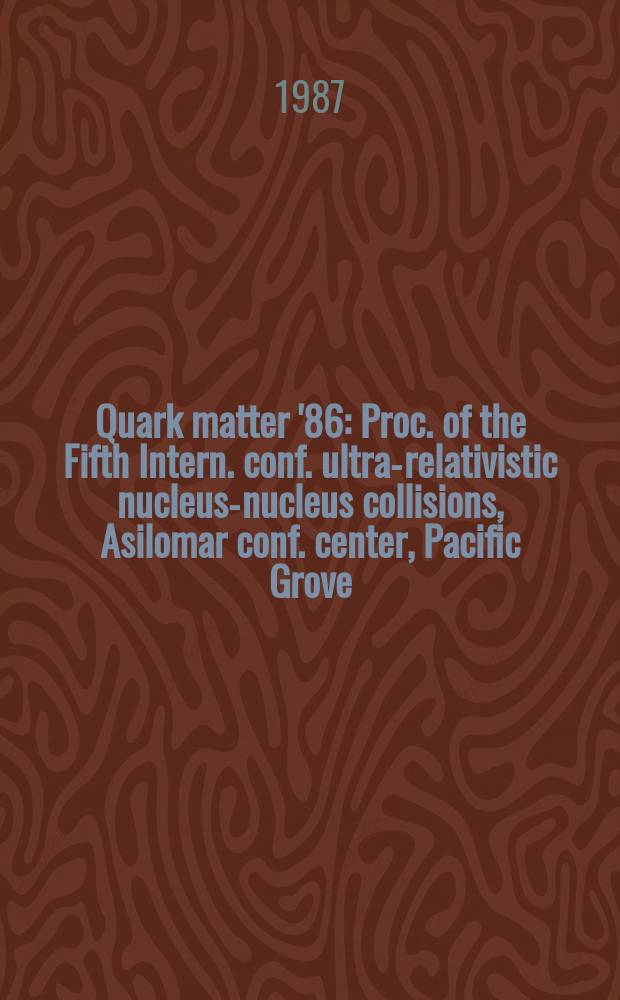 Quark matter '86 : Proc. of the Fifth Intern. conf. ultra-relativistic nucleus-nucleus collisions, Asilomar conf. center, Pacific Grove (Calif.), Apr. 13-17, 1986