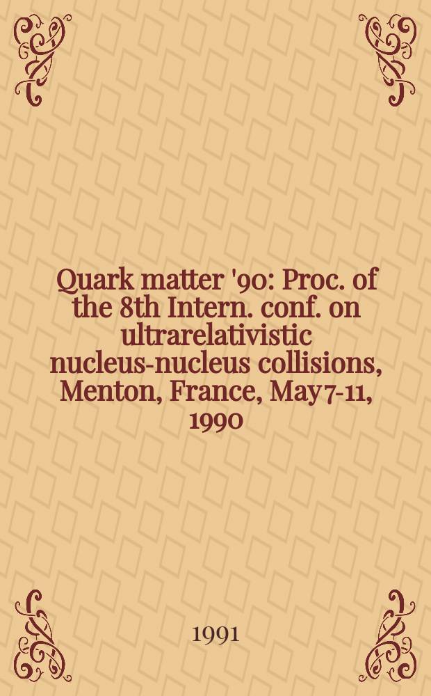 Quark matter '90 : Proc. of the 8th Intern. conf. on ultrarelativistic nucleus-nucleus collisions, Menton, France, May 7-11, 1990