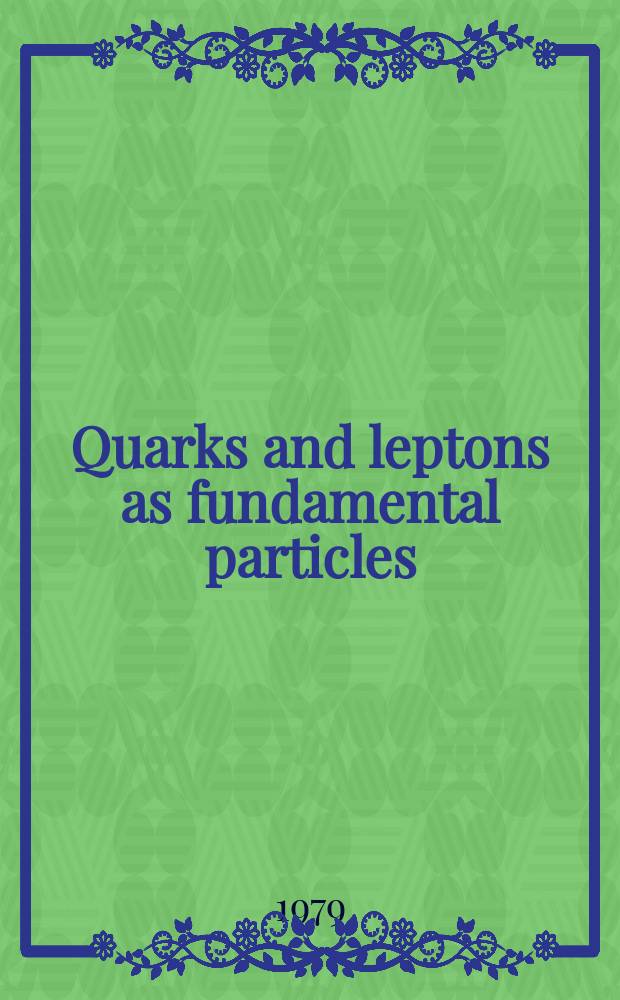 Quarks and leptons as fundamental particles : Proc. of the XVII. Intern. Universitätswochen für Kernphysik 1979 ... Schladming, 28th Febr. - 10th March 1979