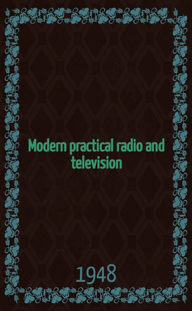 Modern practical radio and television : A practical and comprehensive treatise dealing with every phase of radio engineering, including design, construction and maintenance, with special chapters on television, etc. : Vol. 1-3