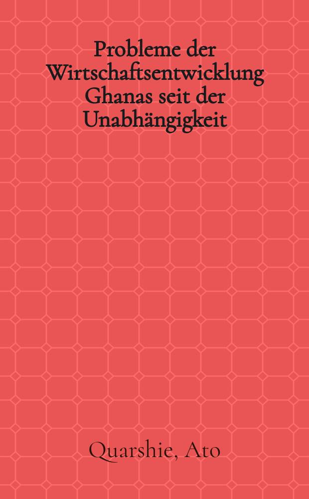Probleme der Wirtschaftsentwicklung Ghanas seit der Unabhängigkeit : Eine Analyse aus entwicklungsstrategischer Sicht : Diss