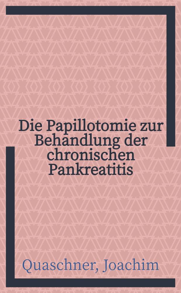 Die Papillotomie zur Behandlung der chronischen Pankreatitis : Inaug.-Diss