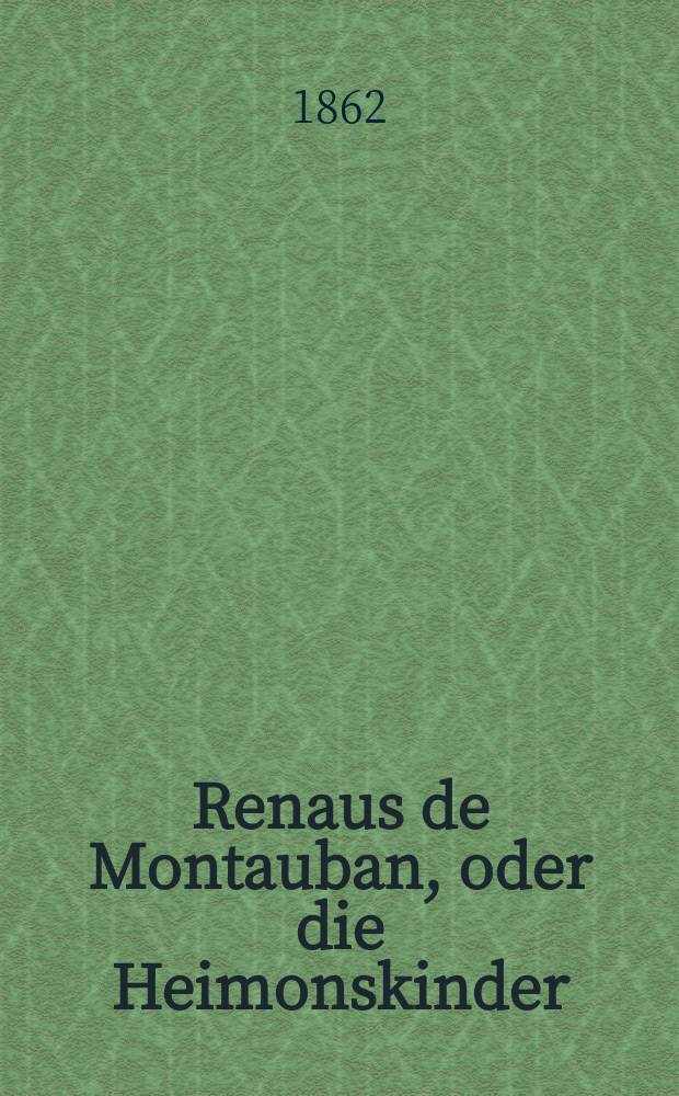 Renaus de Montauban, oder die Heimonskinder : Altfranzösisches Gedicht