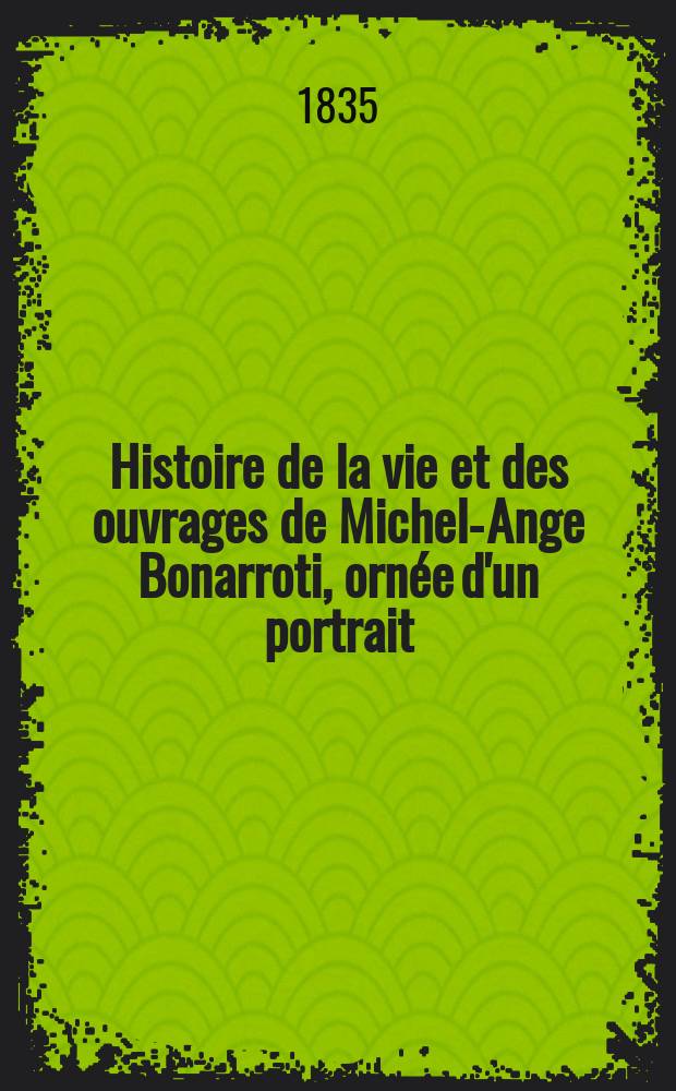 Histoire de la vie et des ouvrages de Michel-Ange Bonarroti, ornée d'un portrait