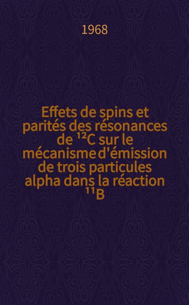 Effets de spins et parités des résonances de ¹²C sur le mécanisme d'émission de trois particules alpha dans la réaction ¹¹B (p, 3α): 1-re these; Propositions données par la Faculté: 2-e these: Thèse présentées à la Faculté des sciences de l'Univ. de Bordeaux ... / par Jean Québert