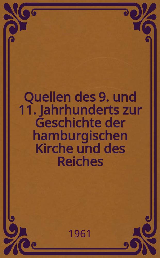 Quellen des 9. und 11. Jahrhunderts zur Geschichte der hamburgischen Kirche und des Reiches : Rimbert. Leben Ansgars. - Adam von Bremen. Bischofsgeschichte der Hamburger Kirche. - Wipo. Taten Kaiser Konrads II : Hermann von Reichenau. Chronik