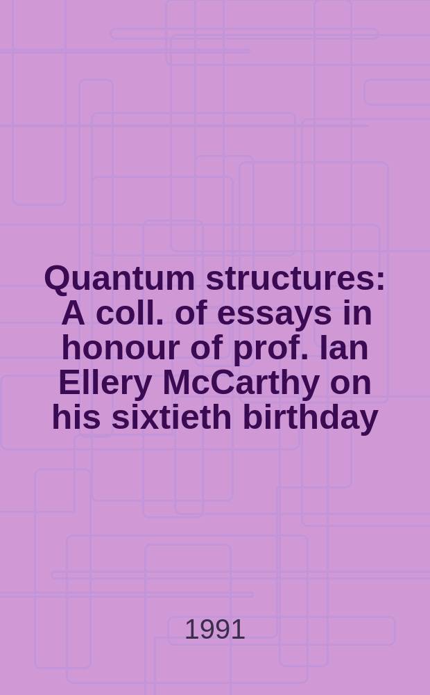 Quantum structures : A coll. of essays in honour of prof. Ian Ellery McCarthy on his sixtieth birthday