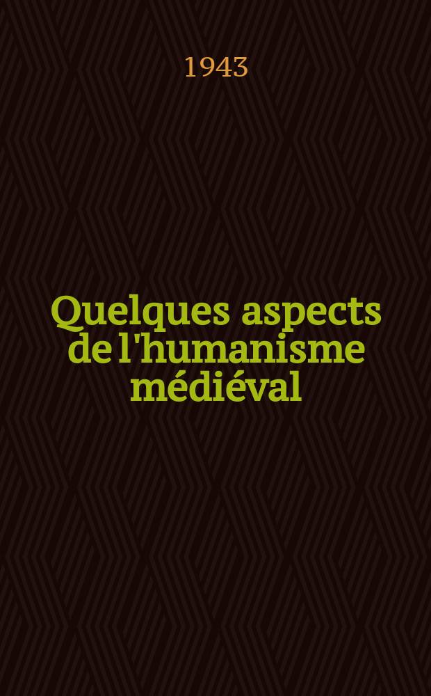 Quelques aspects de l'humanisme médiéval (Conférences données dans le Grand Amphithéâtre de la faculté des lettres de Montpellier). Mars-Avril 1943