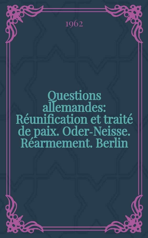 Questions allemandes : Réunification et traité de paix. Oder-Neisse. Réarmement. Berlin