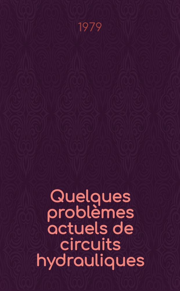 Quelques problèmes actuels de circuits hydrauliques : Comptes rendus de la sess. organisée les 15 et 16 nov. 1978 par la Soc. hydrotechn. de France