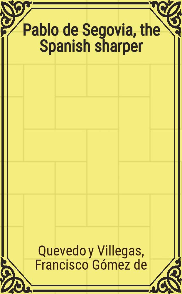 Pablo de Segovia, the Spanish sharper : Transl. from the original of Franciscio de Quevedo-Villegas