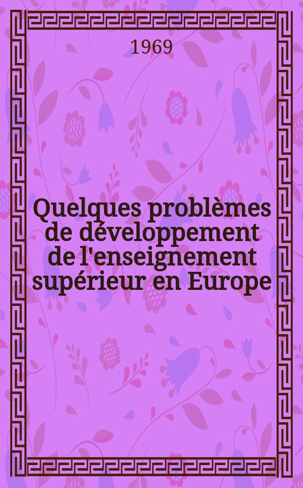 Quelques problèmes de développement de l'enseignement supérieur en Europe : Documents de travail et rapport des journées d'études du Colloque organisé conjointement par le Ministère de l'éducation nationale et de la culture du royaume de Belgique et la Dir. des affaires scientifiques de l'Organisation de coopération et de développement économiques, au Centre univ. d'Anvers (du 19 au 30 sept. 1966)