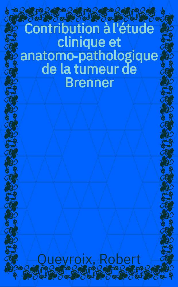 Contribution &agrave; l'&eacute;tude clinique et anatomo-pathologique de la tumeur de Brenner : &Agrave; propos d'une observation : Th&egrave;se pour le doctorat en m&eacute;d. (dipl&ocirc;me d'&Eacute;tat)